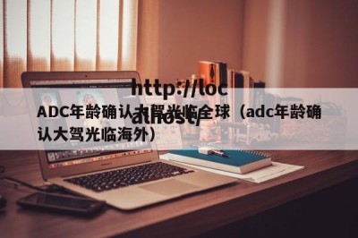 ADC年龄确认大驾光临全球（adc年龄确认大驾光临海外）