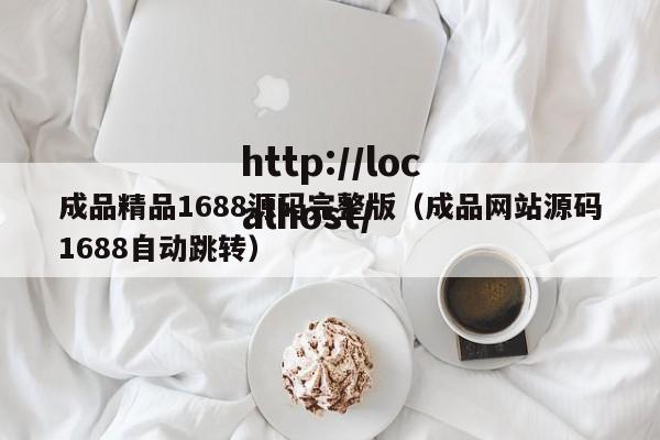 成品精品1688源码完整版(成品网站源码1688自动跳转)