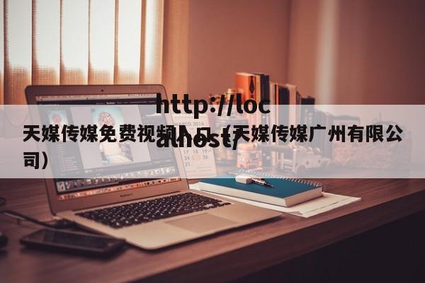天媒传媒免费视频入口(天媒传媒广州有限公司)