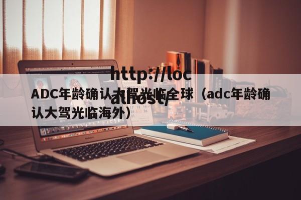 ADC年龄确认大驾光临全球(adc年龄确认大驾光临海外)